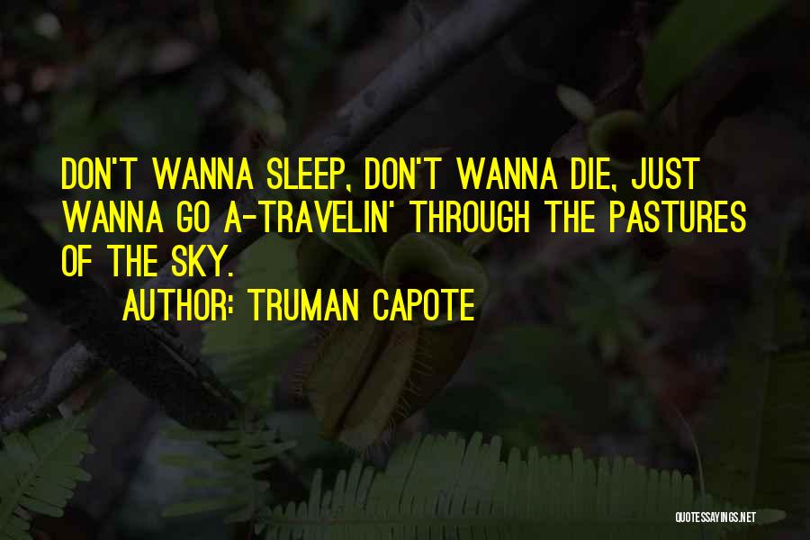 Truman Capote Quotes: Don't Wanna Sleep, Don't Wanna Die, Just Wanna Go A-travelin' Through The Pastures Of The Sky.