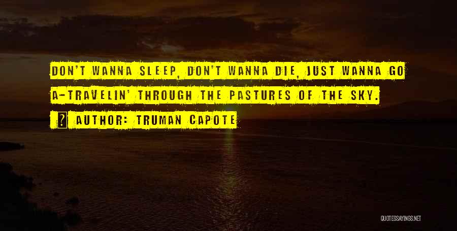 Truman Capote Quotes: Don't Wanna Sleep, Don't Wanna Die, Just Wanna Go A-travelin' Through The Pastures Of The Sky.