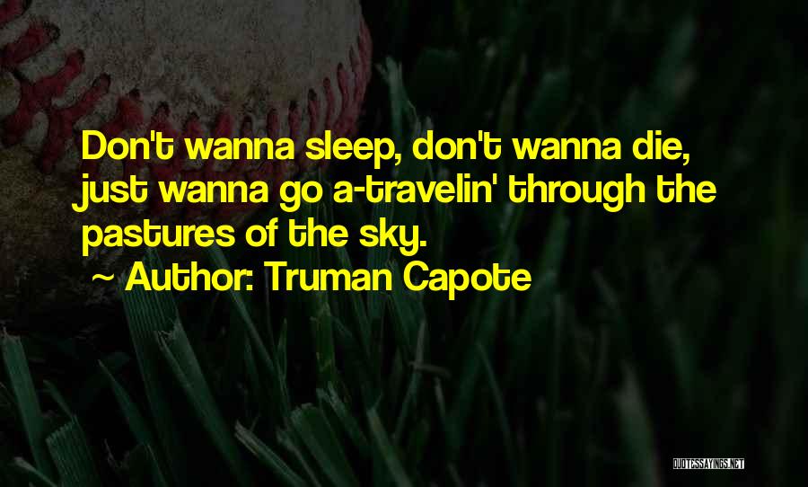 Truman Capote Quotes: Don't Wanna Sleep, Don't Wanna Die, Just Wanna Go A-travelin' Through The Pastures Of The Sky.