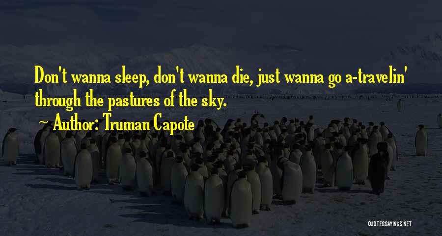 Truman Capote Quotes: Don't Wanna Sleep, Don't Wanna Die, Just Wanna Go A-travelin' Through The Pastures Of The Sky.