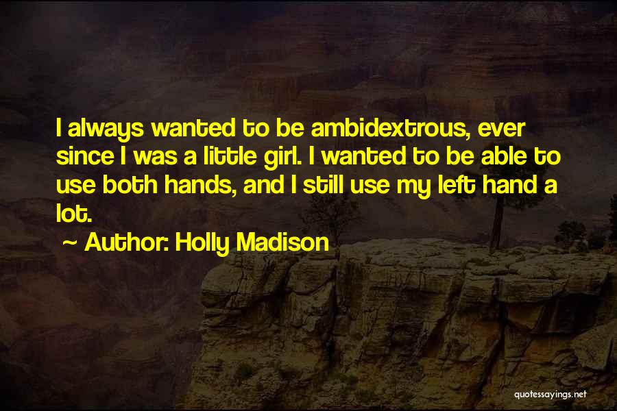 Holly Madison Quotes: I Always Wanted To Be Ambidextrous, Ever Since I Was A Little Girl. I Wanted To Be Able To Use
