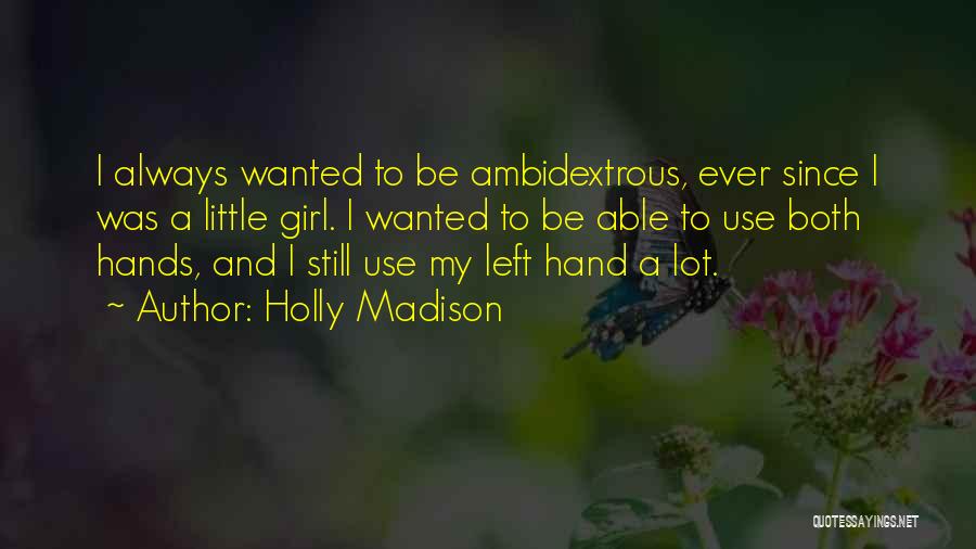 Holly Madison Quotes: I Always Wanted To Be Ambidextrous, Ever Since I Was A Little Girl. I Wanted To Be Able To Use