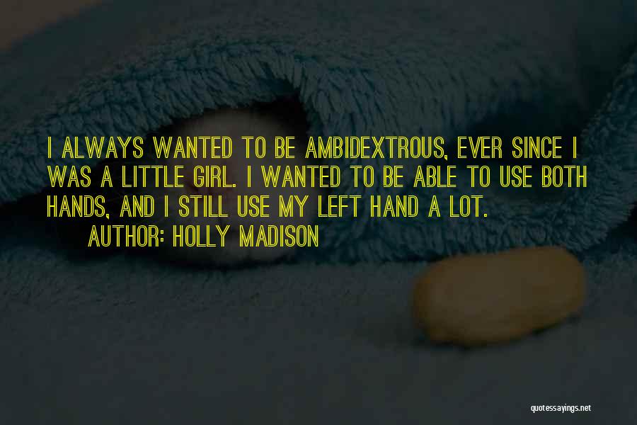 Holly Madison Quotes: I Always Wanted To Be Ambidextrous, Ever Since I Was A Little Girl. I Wanted To Be Able To Use