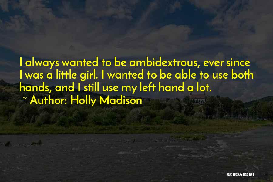 Holly Madison Quotes: I Always Wanted To Be Ambidextrous, Ever Since I Was A Little Girl. I Wanted To Be Able To Use