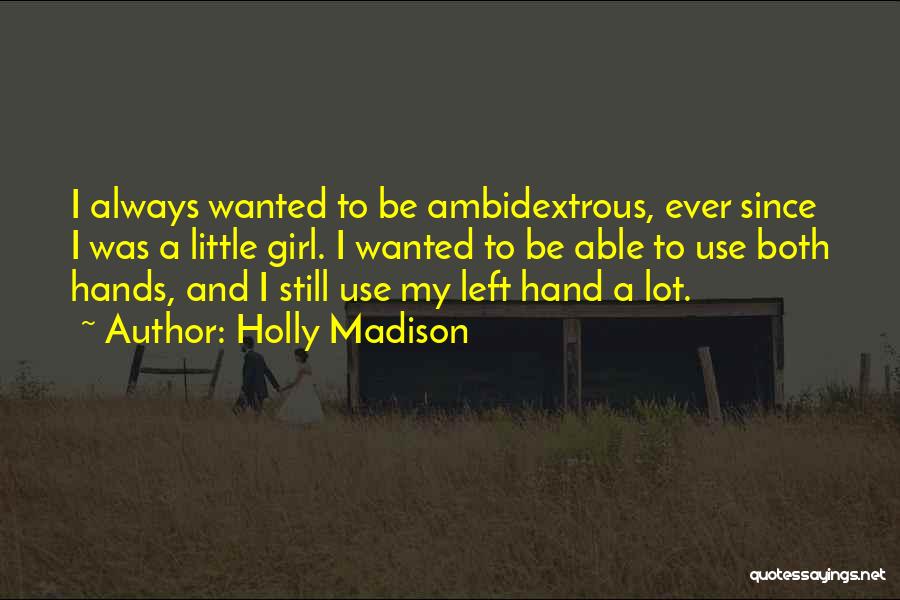 Holly Madison Quotes: I Always Wanted To Be Ambidextrous, Ever Since I Was A Little Girl. I Wanted To Be Able To Use
