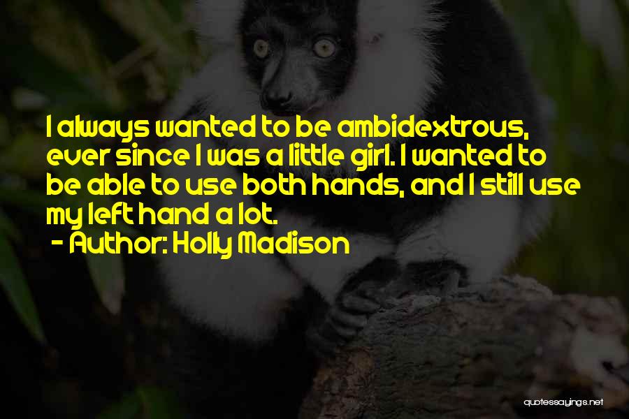 Holly Madison Quotes: I Always Wanted To Be Ambidextrous, Ever Since I Was A Little Girl. I Wanted To Be Able To Use