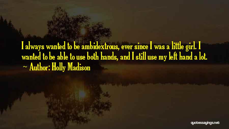Holly Madison Quotes: I Always Wanted To Be Ambidextrous, Ever Since I Was A Little Girl. I Wanted To Be Able To Use