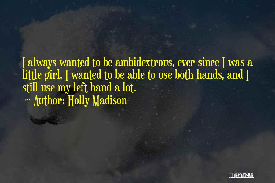 Holly Madison Quotes: I Always Wanted To Be Ambidextrous, Ever Since I Was A Little Girl. I Wanted To Be Able To Use