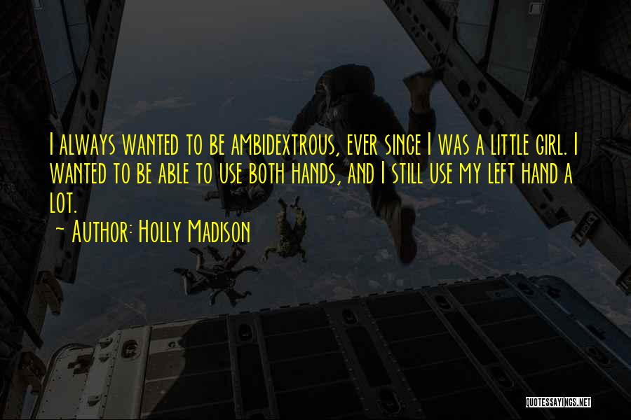 Holly Madison Quotes: I Always Wanted To Be Ambidextrous, Ever Since I Was A Little Girl. I Wanted To Be Able To Use