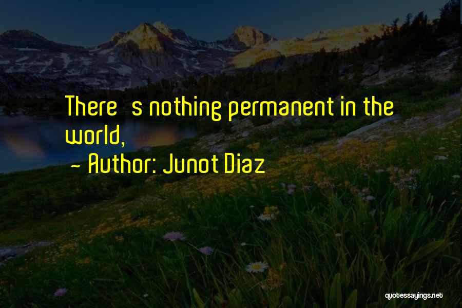 Junot Diaz Quotes: There's Nothing Permanent In The World,