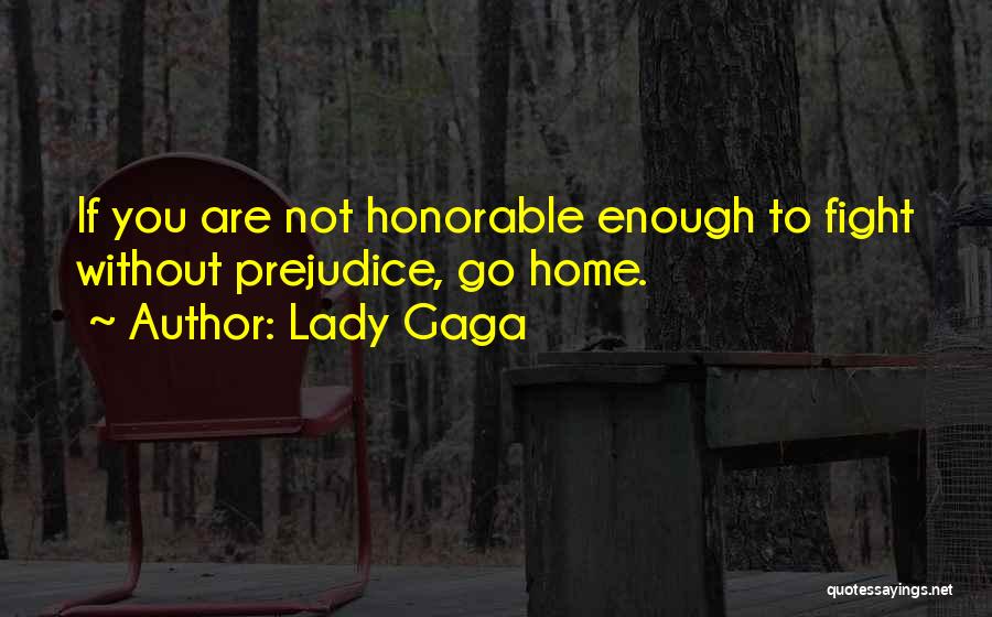 Lady Gaga Quotes: If You Are Not Honorable Enough To Fight Without Prejudice, Go Home.