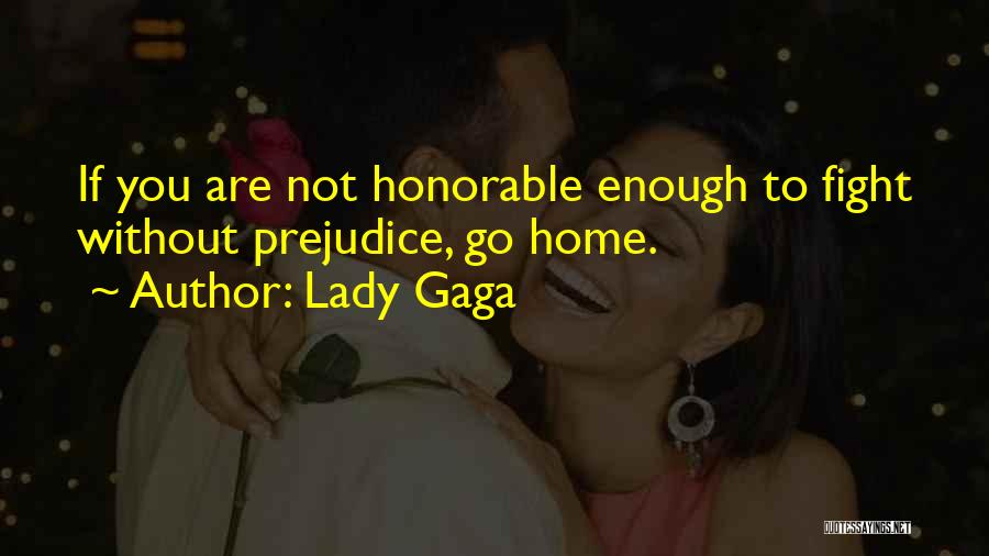 Lady Gaga Quotes: If You Are Not Honorable Enough To Fight Without Prejudice, Go Home.