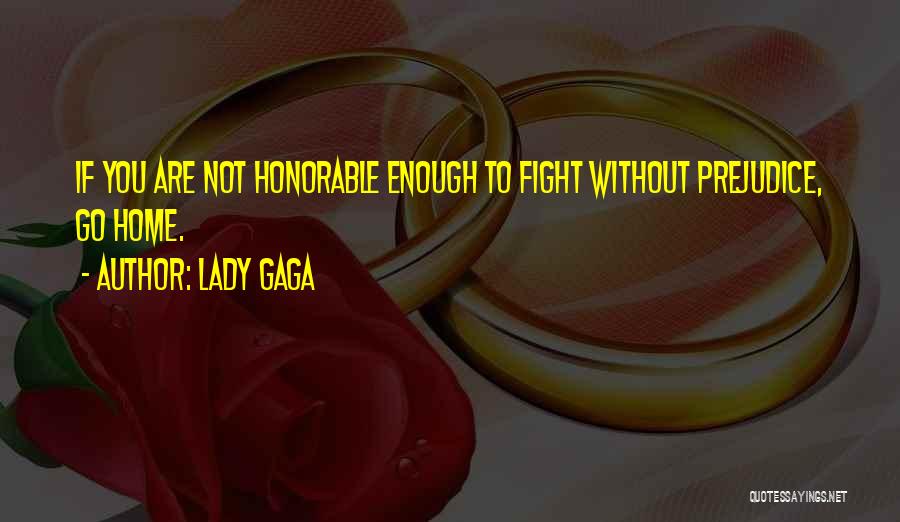 Lady Gaga Quotes: If You Are Not Honorable Enough To Fight Without Prejudice, Go Home.