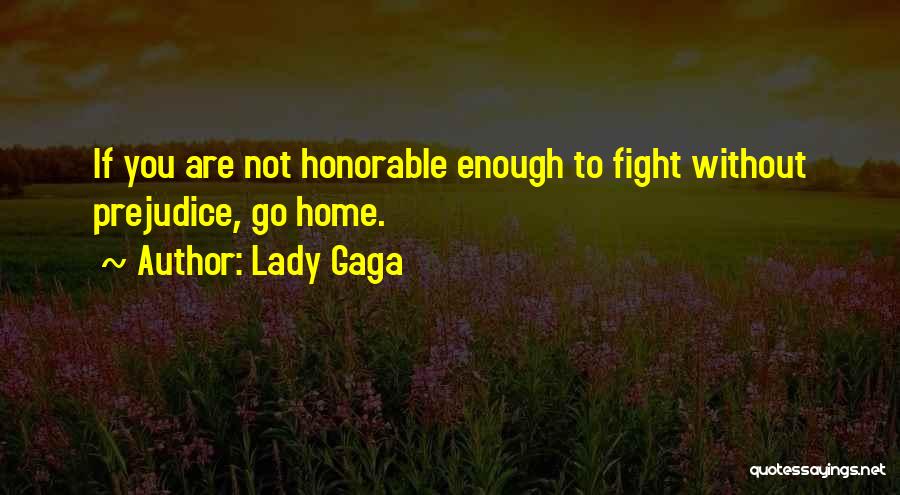 Lady Gaga Quotes: If You Are Not Honorable Enough To Fight Without Prejudice, Go Home.