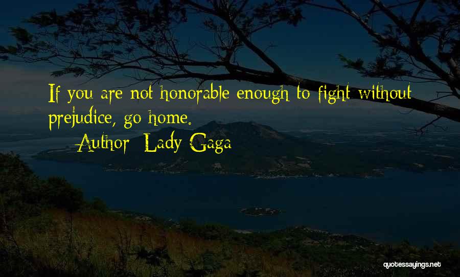 Lady Gaga Quotes: If You Are Not Honorable Enough To Fight Without Prejudice, Go Home.