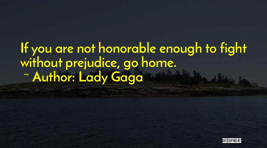 Lady Gaga Quotes: If You Are Not Honorable Enough To Fight Without Prejudice, Go Home.