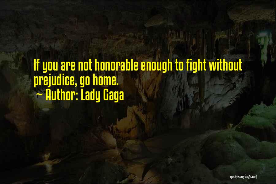 Lady Gaga Quotes: If You Are Not Honorable Enough To Fight Without Prejudice, Go Home.