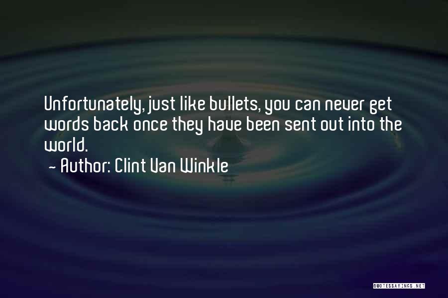 Clint Van Winkle Quotes: Unfortunately, Just Like Bullets, You Can Never Get Words Back Once They Have Been Sent Out Into The World.