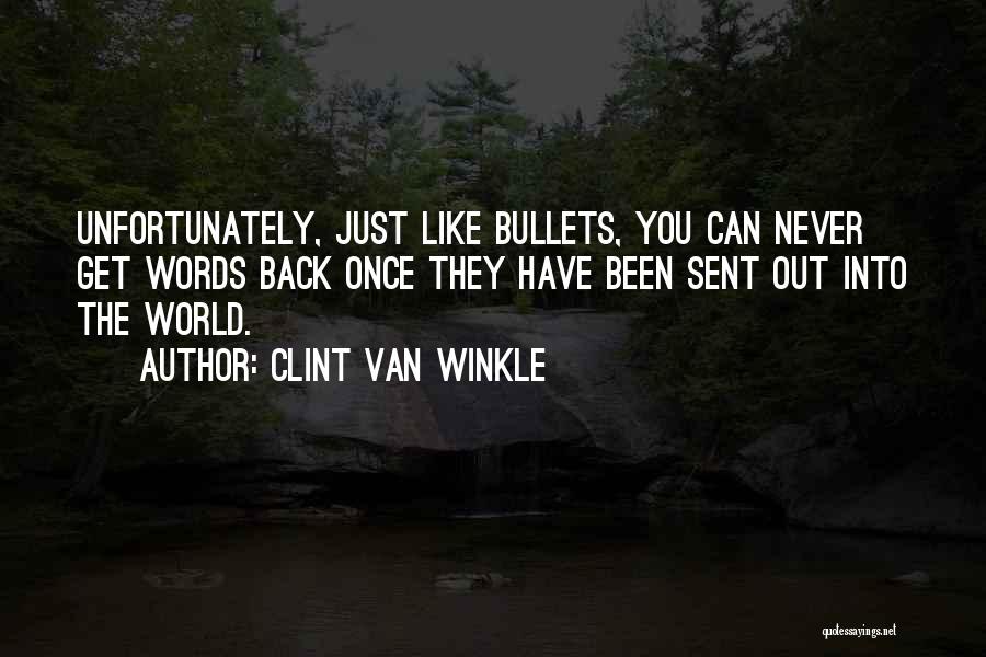 Clint Van Winkle Quotes: Unfortunately, Just Like Bullets, You Can Never Get Words Back Once They Have Been Sent Out Into The World.