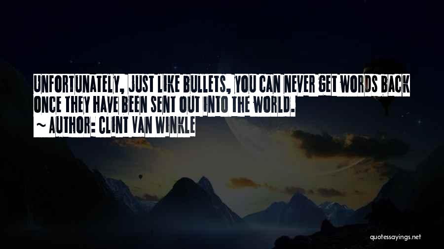 Clint Van Winkle Quotes: Unfortunately, Just Like Bullets, You Can Never Get Words Back Once They Have Been Sent Out Into The World.