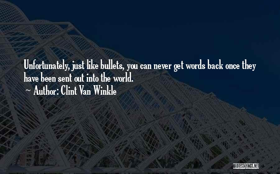 Clint Van Winkle Quotes: Unfortunately, Just Like Bullets, You Can Never Get Words Back Once They Have Been Sent Out Into The World.