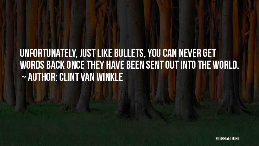 Clint Van Winkle Quotes: Unfortunately, Just Like Bullets, You Can Never Get Words Back Once They Have Been Sent Out Into The World.