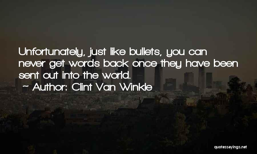 Clint Van Winkle Quotes: Unfortunately, Just Like Bullets, You Can Never Get Words Back Once They Have Been Sent Out Into The World.