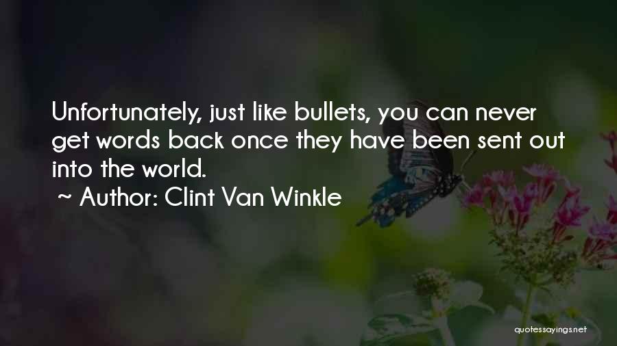 Clint Van Winkle Quotes: Unfortunately, Just Like Bullets, You Can Never Get Words Back Once They Have Been Sent Out Into The World.