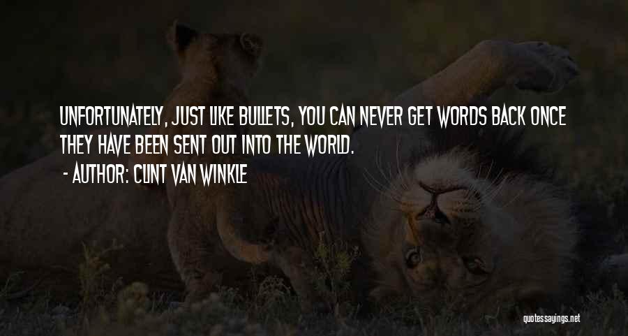 Clint Van Winkle Quotes: Unfortunately, Just Like Bullets, You Can Never Get Words Back Once They Have Been Sent Out Into The World.