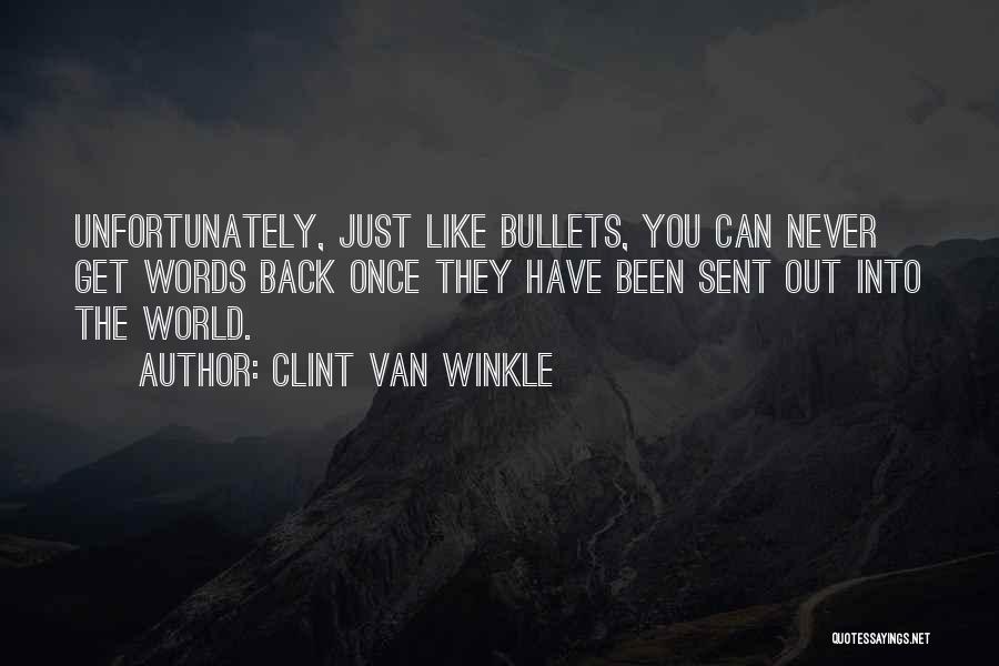 Clint Van Winkle Quotes: Unfortunately, Just Like Bullets, You Can Never Get Words Back Once They Have Been Sent Out Into The World.