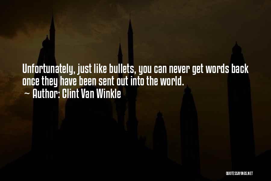Clint Van Winkle Quotes: Unfortunately, Just Like Bullets, You Can Never Get Words Back Once They Have Been Sent Out Into The World.