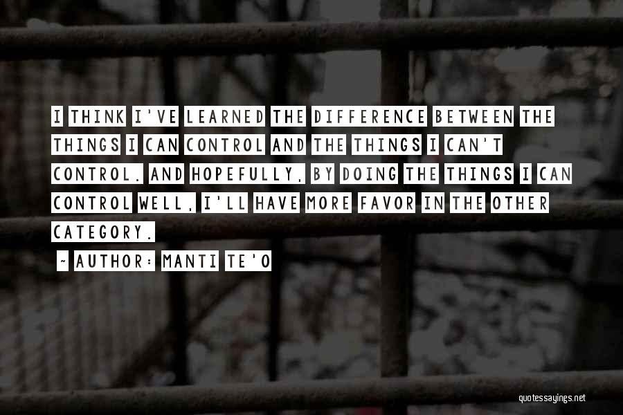 Manti Te'o Quotes: I Think I've Learned The Difference Between The Things I Can Control And The Things I Can't Control. And Hopefully,