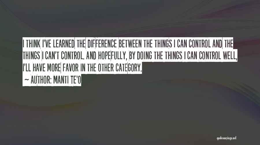 Manti Te'o Quotes: I Think I've Learned The Difference Between The Things I Can Control And The Things I Can't Control. And Hopefully,