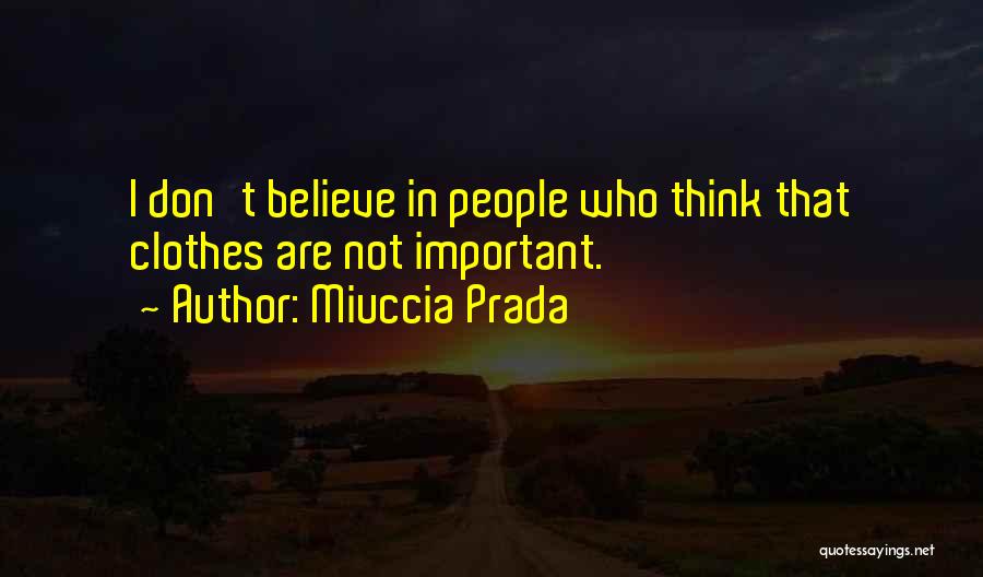 Miuccia Prada Quotes: I Don't Believe In People Who Think That Clothes Are Not Important.