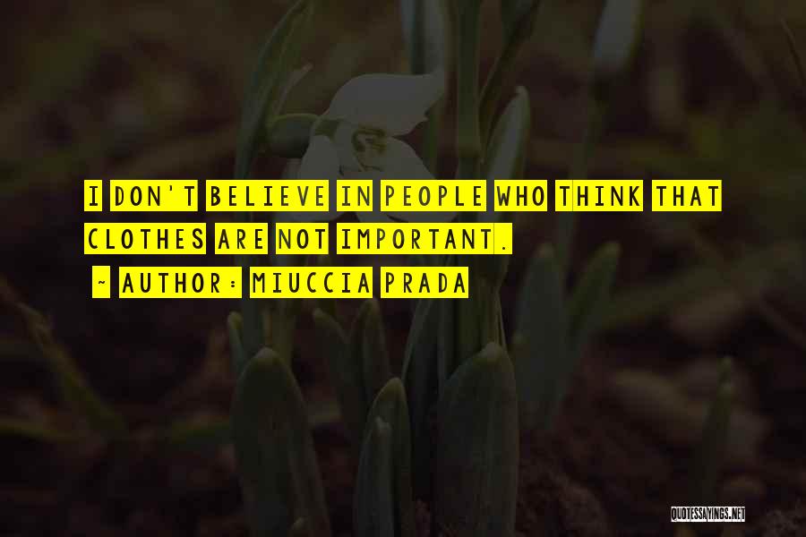 Miuccia Prada Quotes: I Don't Believe In People Who Think That Clothes Are Not Important.