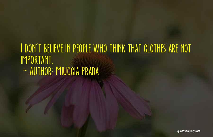 Miuccia Prada Quotes: I Don't Believe In People Who Think That Clothes Are Not Important.