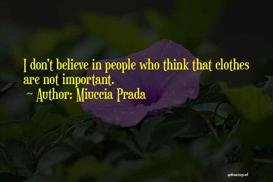 Miuccia Prada Quotes: I Don't Believe In People Who Think That Clothes Are Not Important.