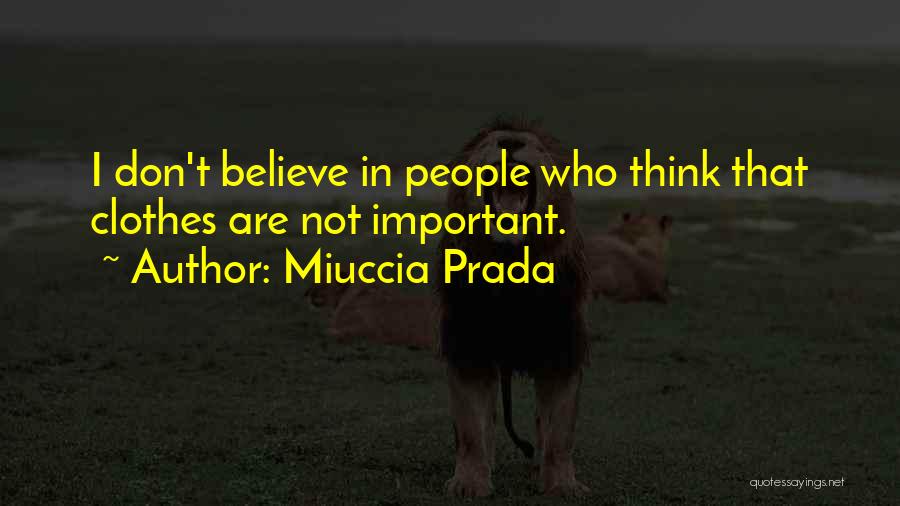 Miuccia Prada Quotes: I Don't Believe In People Who Think That Clothes Are Not Important.