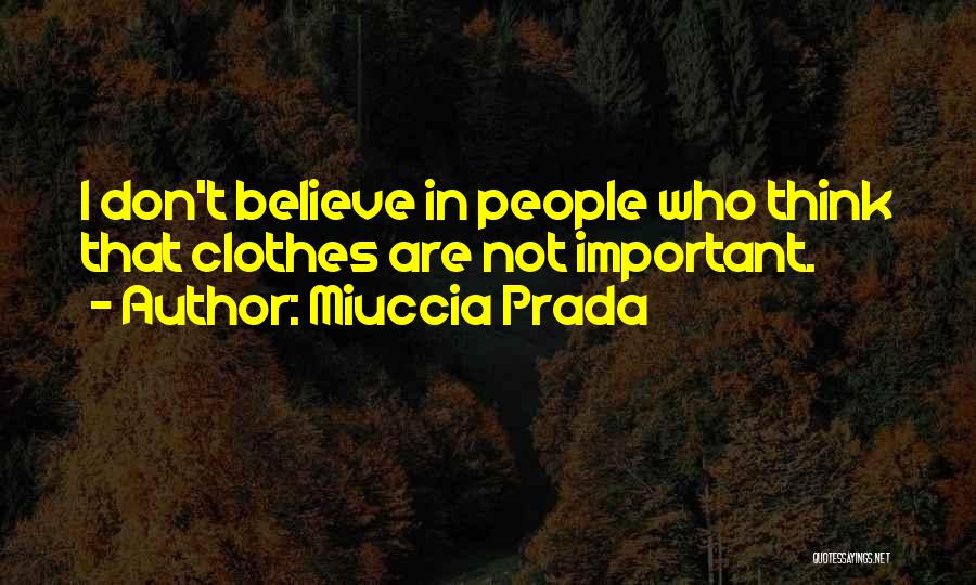 Miuccia Prada Quotes: I Don't Believe In People Who Think That Clothes Are Not Important.