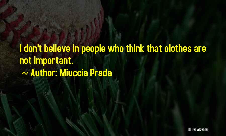 Miuccia Prada Quotes: I Don't Believe In People Who Think That Clothes Are Not Important.