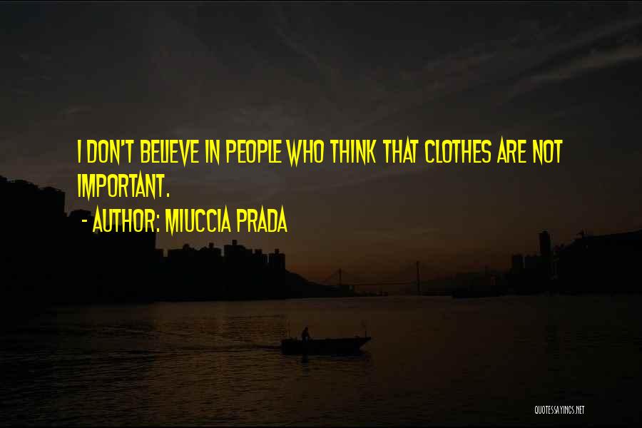 Miuccia Prada Quotes: I Don't Believe In People Who Think That Clothes Are Not Important.