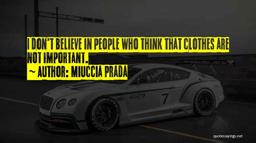 Miuccia Prada Quotes: I Don't Believe In People Who Think That Clothes Are Not Important.