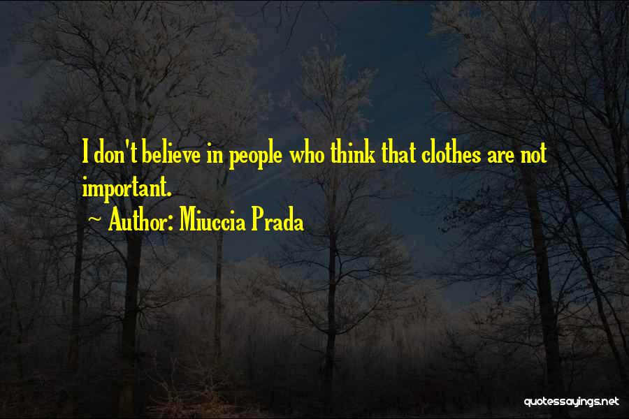 Miuccia Prada Quotes: I Don't Believe In People Who Think That Clothes Are Not Important.