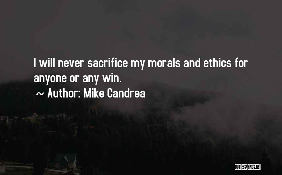 Mike Candrea Quotes: I Will Never Sacrifice My Morals And Ethics For Anyone Or Any Win.