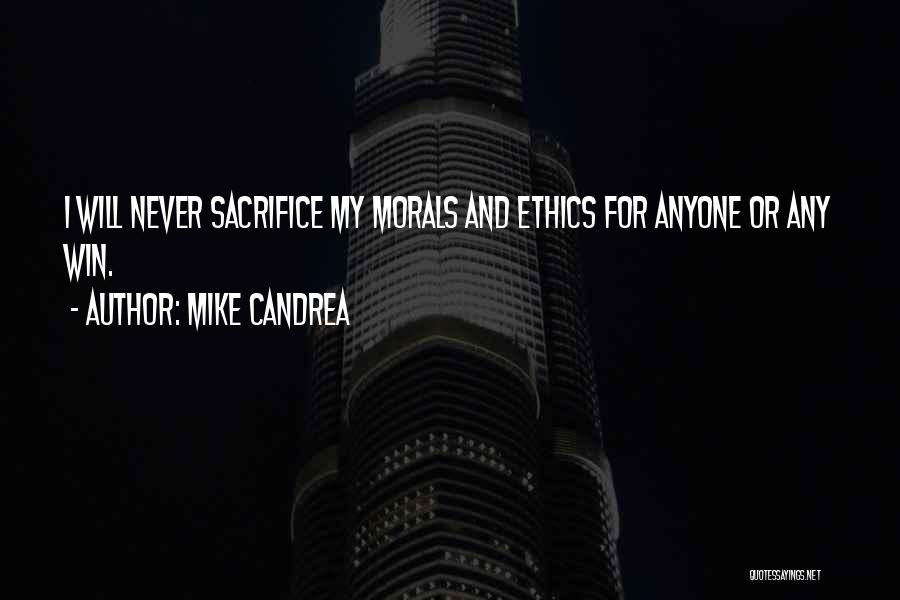 Mike Candrea Quotes: I Will Never Sacrifice My Morals And Ethics For Anyone Or Any Win.