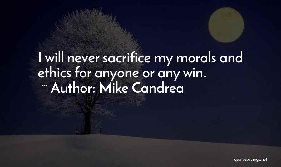 Mike Candrea Quotes: I Will Never Sacrifice My Morals And Ethics For Anyone Or Any Win.