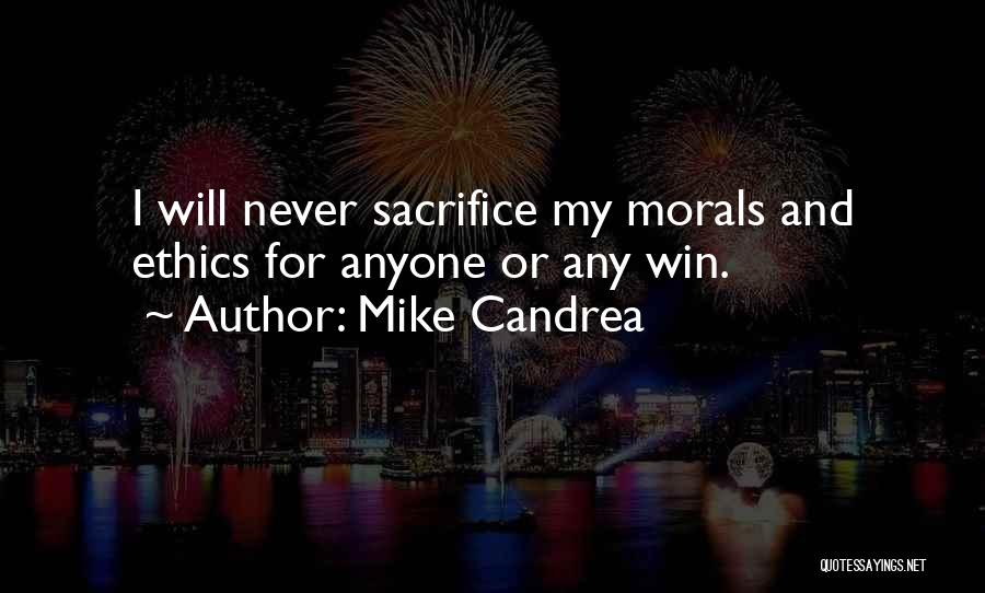 Mike Candrea Quotes: I Will Never Sacrifice My Morals And Ethics For Anyone Or Any Win.