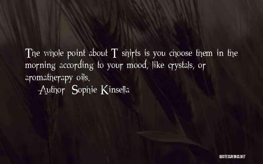 Sophie Kinsella Quotes: The Whole Point About T-shirts Is You Choose Them In The Morning According To Your Mood, Like Crystals, Or Aromatherapy