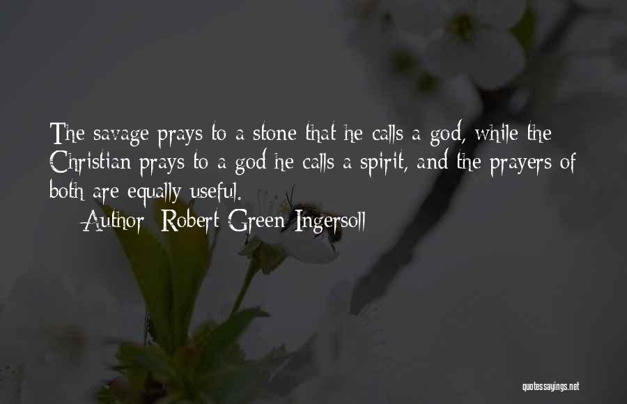 Robert Green Ingersoll Quotes: The Savage Prays To A Stone That He Calls A God, While The Christian Prays To A God He Calls