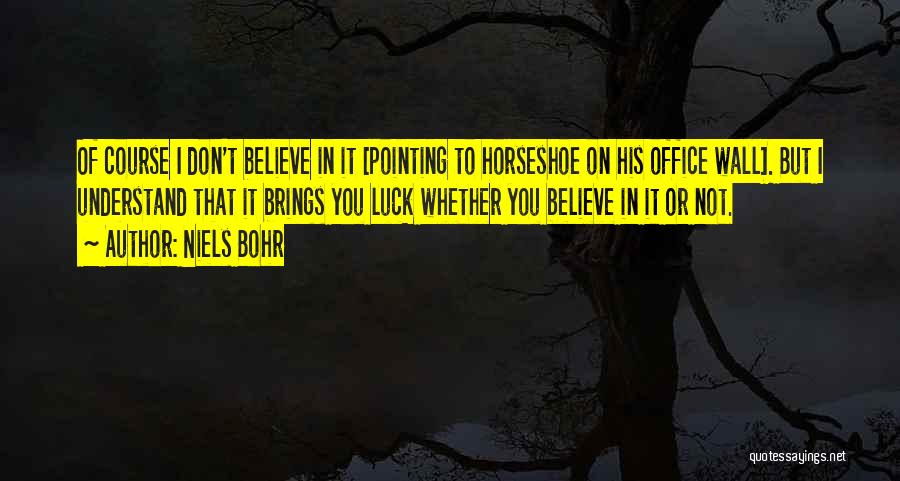 Niels Bohr Quotes: Of Course I Don't Believe In It [pointing To Horseshoe On His Office Wall]. But I Understand That It Brings